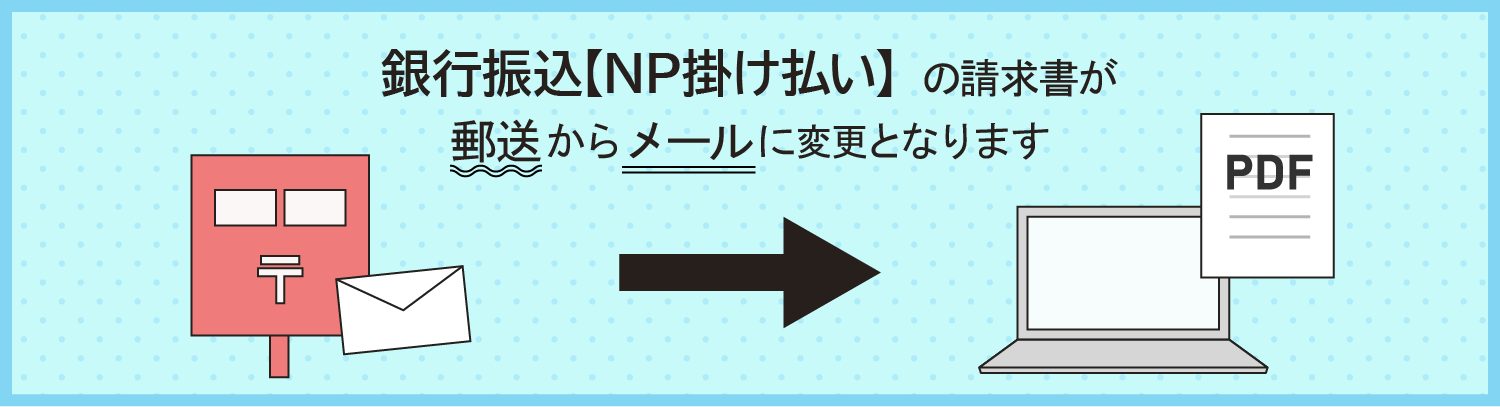 銀行振込【NP掛け払い】の請求書が郵送からメールに変更となります